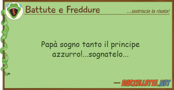 Battute e Freddure papà sogno tanto principe azzurro!..