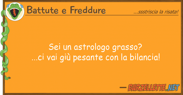 Battute e Freddure sei astrologo grasso?...ci vai giù p