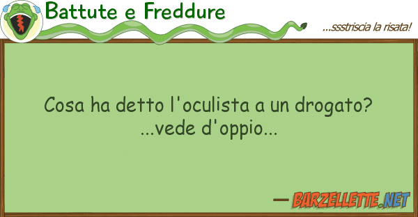 Battute e Freddure cosa ha detto l'oculista drogato?..