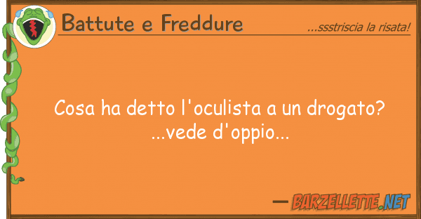 Battute e Freddure cosa ha detto l'oculista drogato?..