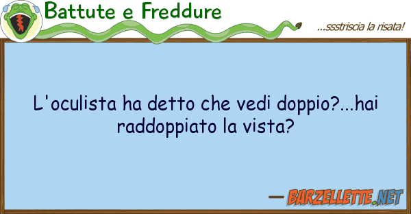 Battute e Freddure l'oculista ha detto vedi doppio?...h