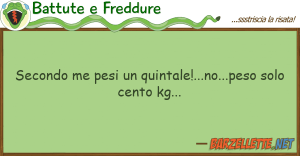 Battute e Freddure secondo me pesi quintale!...no...peso