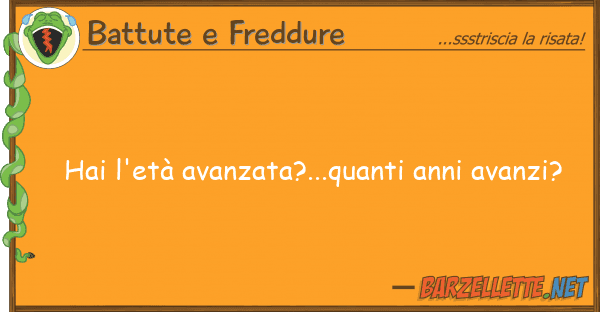 Battute e Freddure hai l'età avanzata?...quanti anni avanz