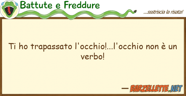 Battute e Freddure ho trapassato l'occhio!...l'occhio no