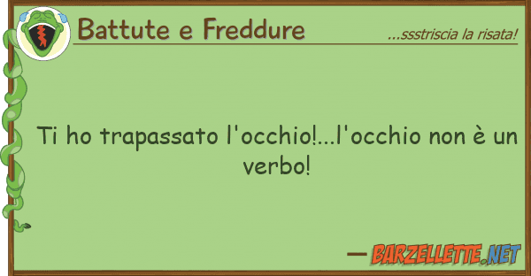 Battute e Freddure ho trapassato l'occhio!...l'occhio no