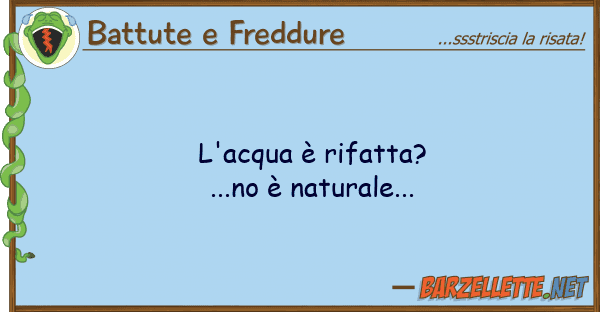 Battute e Freddure l'acqua è rifatta?...no è naturale...