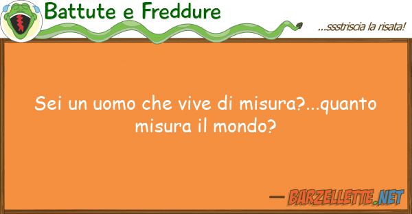Battute e Freddure sei uomo vive misura?...quanto