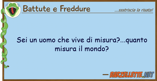 Battute e Freddure sei uomo vive misura?...quanto