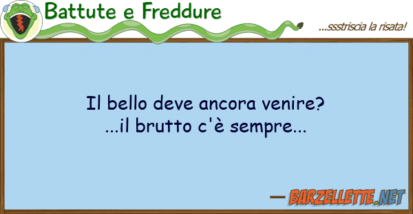 Battute e Freddure bello deve ancora venire?...il brutto