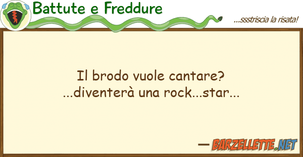 Battute e Freddure brodo vuole cantare?...diventerà