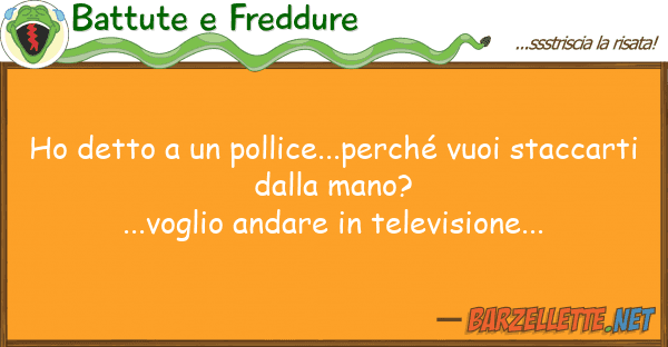 Battute e Freddure ho detto pollice...perché vuoi sta