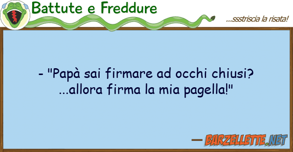 Battute e Freddure - "papà sai firmare occhi chiusi? ..