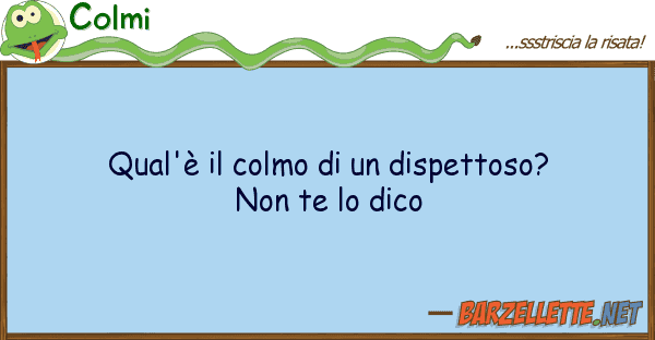 Colmi qual'è colmo dispettoso?  no