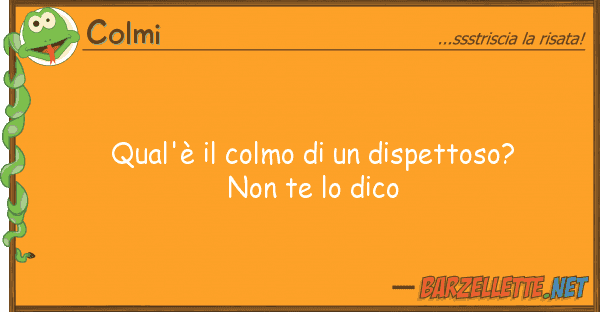 Colmi qual'è colmo dispettoso?  no