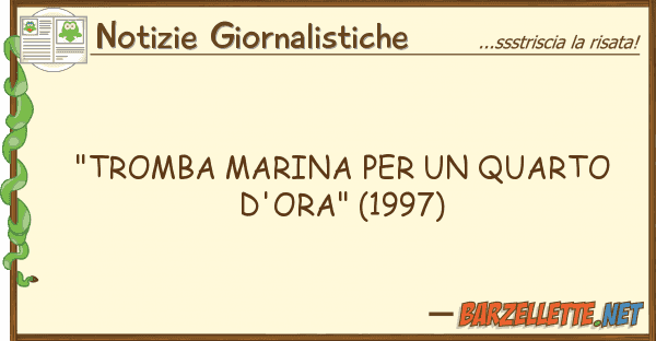 Notizie Giornalistiche "tromba marina quarto d'ora" (199