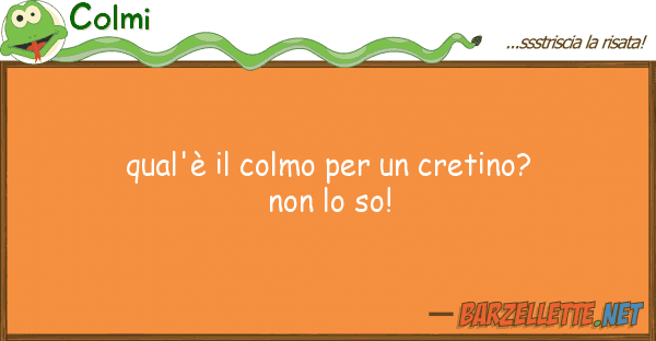 Colmi qual'è colmo cretino?