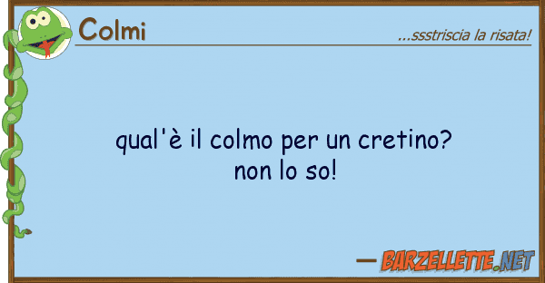 Colmi qual'è colmo cretino?