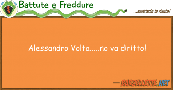 Battute e Freddure alessandro volta.....no va diritto!