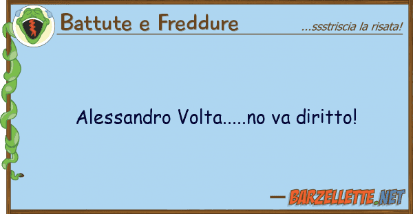 Battute e Freddure alessandro volta.....no va diritto!