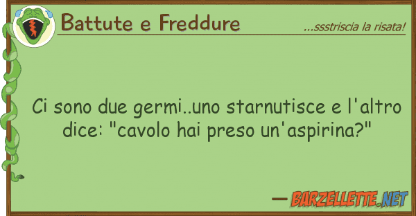 Battute e Freddure sono due germi..uno starnutisce l'a