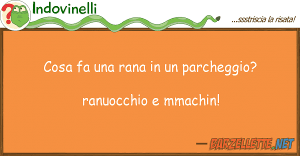 Indovinelli cosa fa rana parcheggio? ran