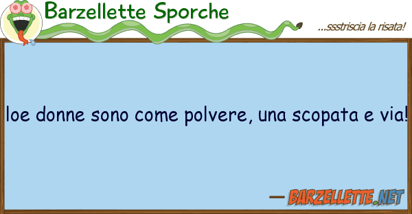 Barzellette Sporche loe donne sono polvere, scopata