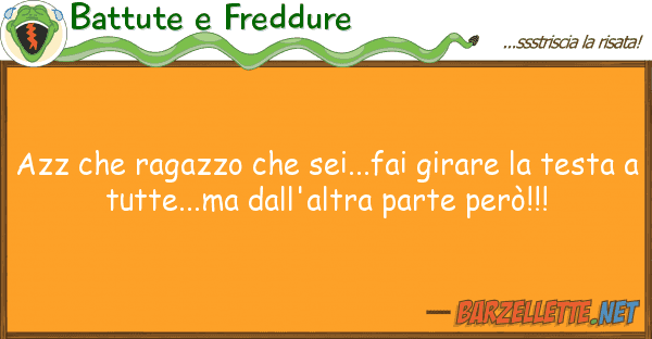 Battute e Freddure azz ragazzo sei...fai girare