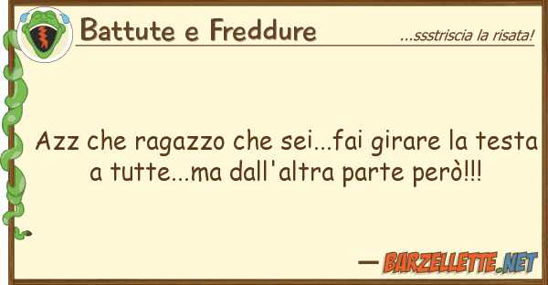 Battute e Freddure azz ragazzo sei...fai girare