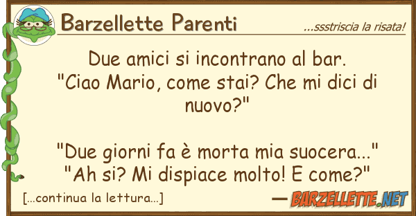 Barzellette Parenti due amici incontrano bar. "ciao m