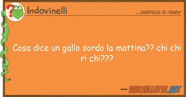 Indovinelli cosa dice gallo sordo mattina?? ch