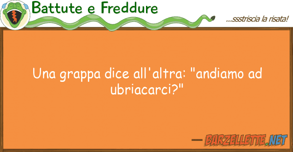Battute e Freddure grappa dice all'altra: "andiamo u
