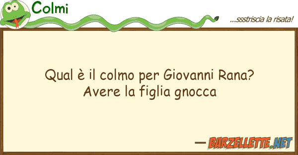 Colmi qual è colmo giovanni rana? ave