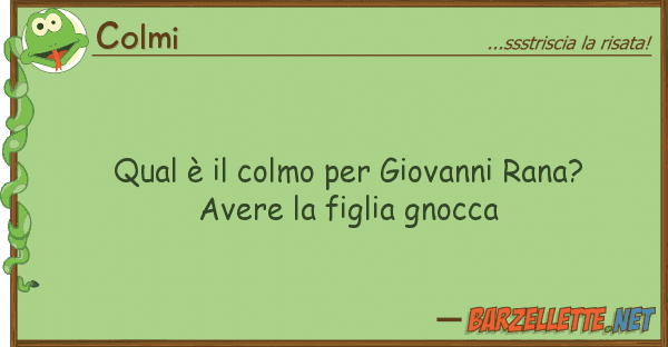 Colmi qual è colmo giovanni rana? ave