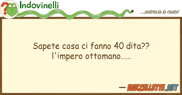 Indovinelli sapete cosa fanno 40 dita?? l'impero