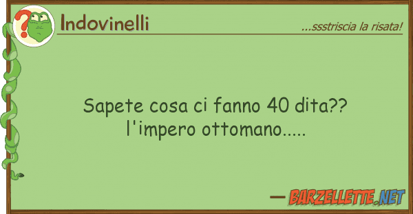 Indovinelli sapete cosa fanno 40 dita?? l'impero