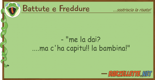 Battute e Freddure - "me dai?....ma c'ha capitu!! bam