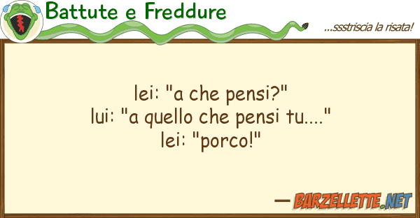 Battute e Freddure lei: "a pensi?" lui: "a