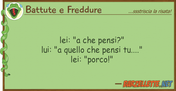 Battute e Freddure lei: "a pensi?" lui: "a