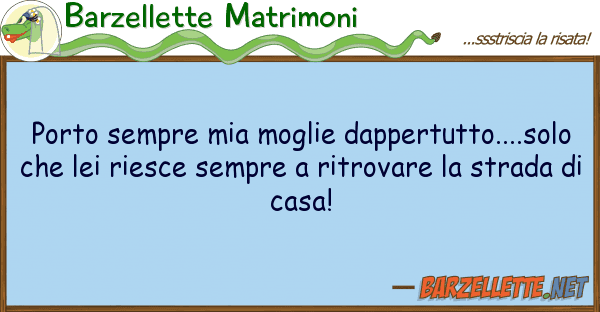 Barzellette Matrimoni porto sempre moglie dappertutto....s