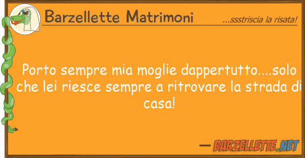 Barzellette Matrimoni porto sempre moglie dappertutto....s