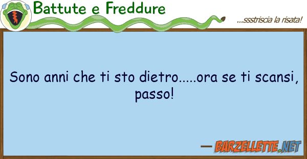 Battute e Freddure sono anni sto dietro.....ora t