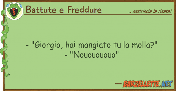 Battute e Freddure - "giorgio, hai mangiato molla?"