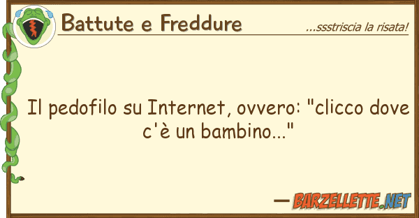 Battute e Freddure pedofilo internet, ovvero: "clicco