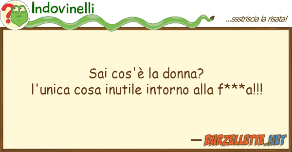 Indovinelli sai cos'è donna? l'unica cosa inutil