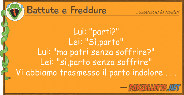 Battute e Freddure lui: "parti?" lei: "sì,parto" lui: "m