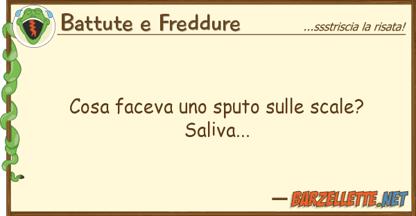 Battute e Freddure cosa faceva sputo scale? saliv