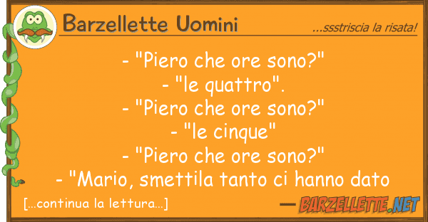 Barzellette Uomini - "piero ore sono?" - "le quattro".