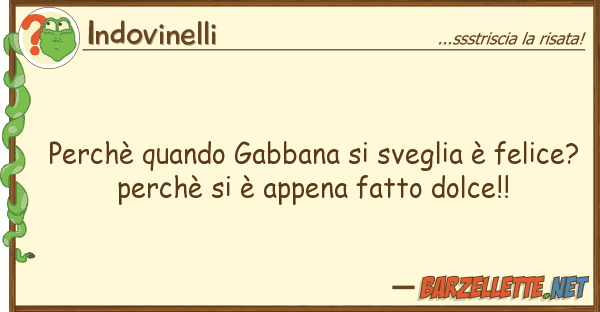 Indovinelli perchè quando gabbana sveglia è fel