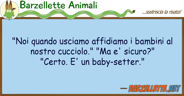 Barzellette Animali "noi quando usciamo affidiamo bambini