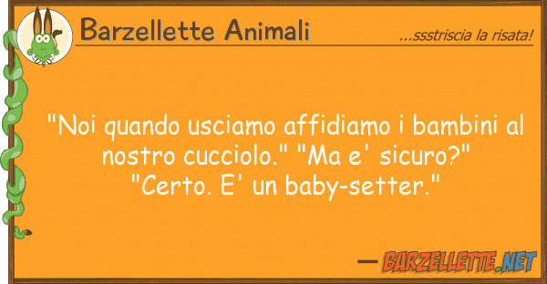 Barzellette Animali "noi quando usciamo affidiamo bambini